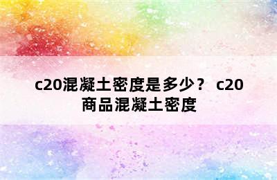 c20混凝土密度是多少？ c20商品混凝土密度